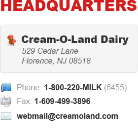 Headquarters - Cream-O-Land Dairy | 529 Cedar Lane, Florence, NJ 08518 | Phone: 1-800-220-MILK (6455) | Fax: 1-609-499-3896 | E-mail: unavailable at this time